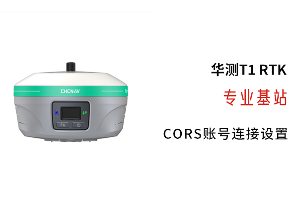 【圖文教程】華測T1 RTK連接cors賬號方法