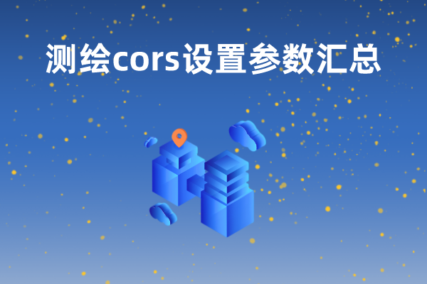 【測繪cors設置參數】cors、移動cors以及六分cors的參數設置匯總