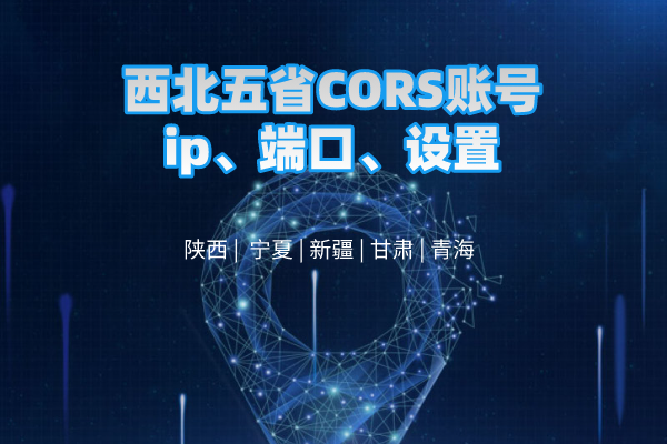 西北五省CORS賬號ip、端口