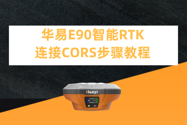 華易E90智能RTK連接CORS步驟教程，看完輕松設置