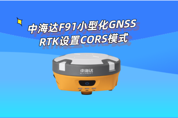 中海達F91小型化GNSS RTK設置CORS模式操作教程，看完就懂