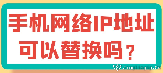 手機網絡IP地址可以替換嗎？