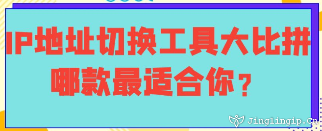 IP地址切換工具大比拼：哪款最適合你？